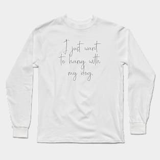 I just want to hang with my dog. Long Sleeve T-Shirt